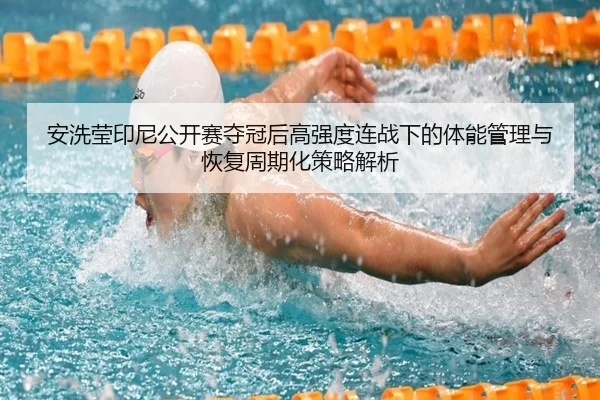 安洗莹印尼公开赛夺冠后高强度连战下的体能管理与恢复周期化策略解析