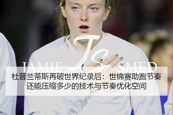 杜普兰蒂斯再破世界纪录后：世锦赛助跑节奏还能压缩多少的技术与节奏优化空间