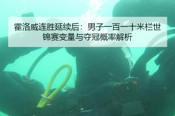 霍洛威连胜延续后：男子一百一十米栏世锦赛变量与夺冠概率解析