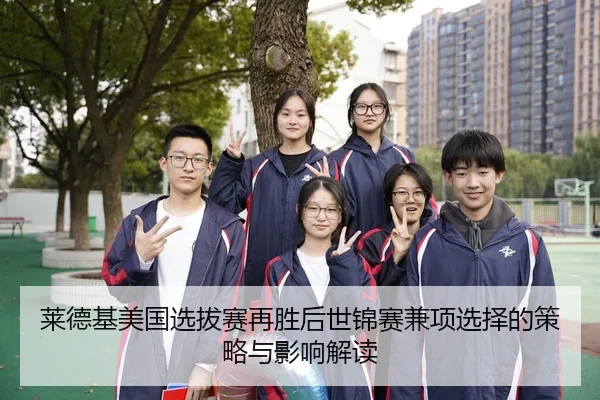莱德基美国选拔赛再胜后世锦赛兼项选择的策略与影响解读