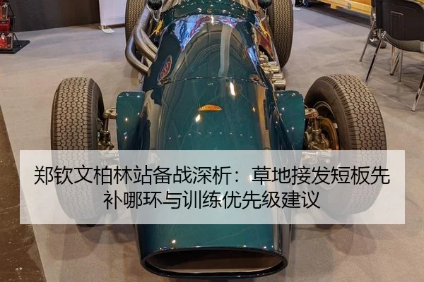 郑钦文柏林站备战深析：草地接发短板先补哪环与训练优先级建议