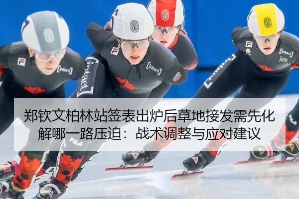 郑钦文柏林站签表出炉后草地接发需先化解哪一路压迫：战术调整与应对建议