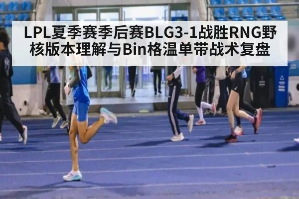 LPL夏季赛季后赛BLG3-1战胜RNG野核版本理解与Bin格温单带战术复盘
