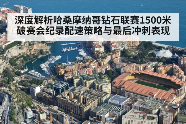 深度解析哈桑摩纳哥钻石联赛1500米破赛会纪录配速策略与最后冲刺表现