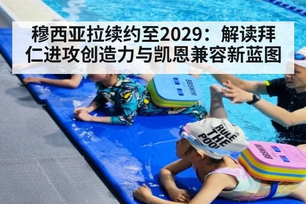 穆西亚拉续约至2029:解读拜仁进攻创造力与凯恩兼容新蓝图