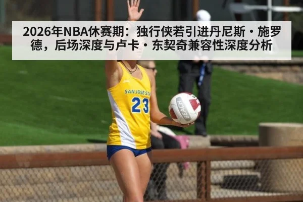 2026年NBA休赛期：独行侠若引进丹尼斯·施罗德，后场深度与卢卡·东契奇兼容性深度分析